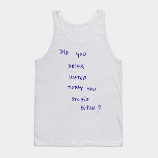 DID YOU DRINK WATER TODAY YOU STUPID Bitch ? Tank Top